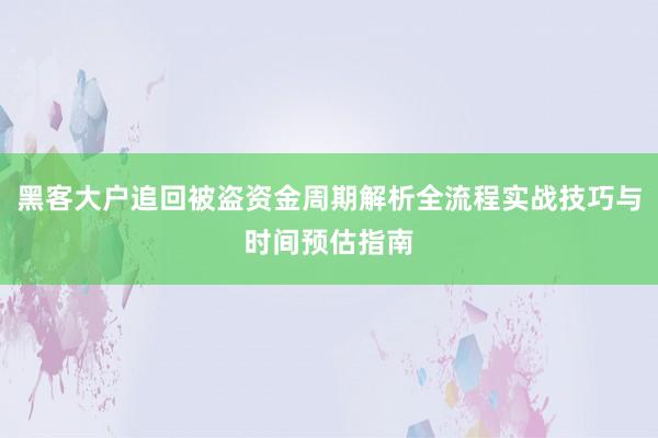 黑客大户追回被盗资金周期解析全流程实战技巧与时间预估指南