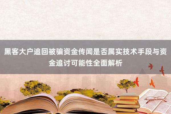 黑客大户追回被骗资金传闻是否属实技术手段与资金追讨可能性全面解析