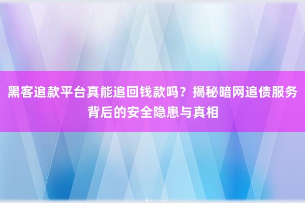 黑客追款平台真能追回钱款吗？揭秘暗网追债服务背后的安全隐患与真相