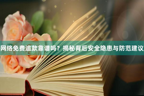 网络免费追款靠谱吗？揭秘背后安全隐患与防范建议