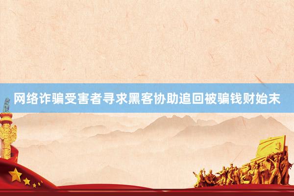 网络诈骗受害者寻求黑客协助追回被骗钱财始末