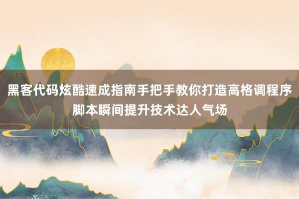 黑客代码炫酷速成指南手把手教你打造高格调程序脚本瞬间提升技术达人气场