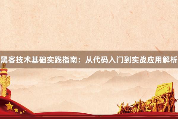 黑客技术基础实践指南：从代码入门到实战应用解析