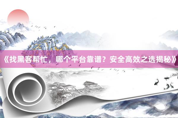 《找黑客帮忙，哪个平台靠谱？安全高效之选揭秘》