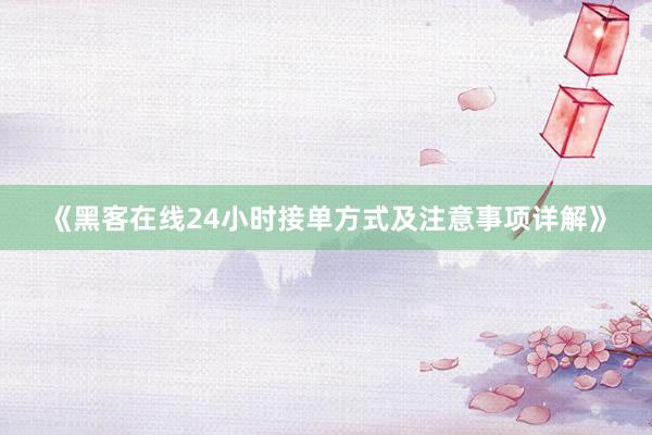 《黑客在线24小时接单方式及注意事项详解》