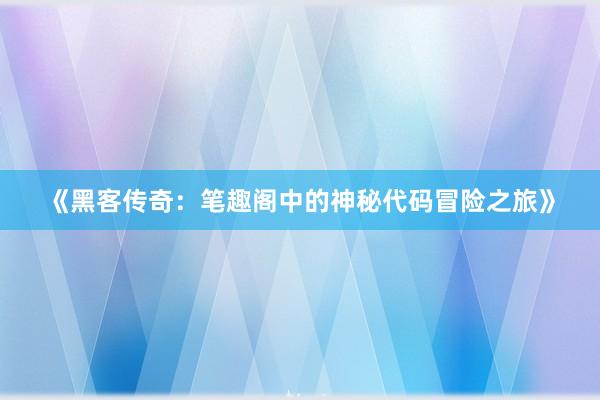 《黑客传奇：笔趣阁中的神秘代码冒险之旅》