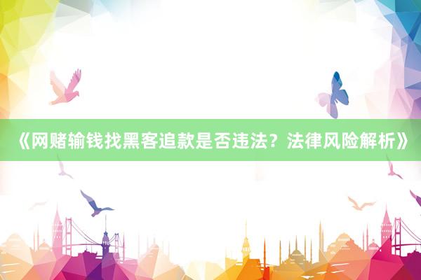 《网赌输钱找黑客追款是否违法？法律风险解析》